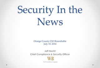Security In the
News
Orange County CIO Roundtable
July 10, 2014
Jeff Hecht
Chief Compliance & Security Officer
 