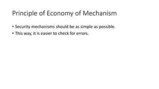 Principle of Economy of Mechanism
• Security mechanisms should be as simple as possible.
• This way, it is easier to check for errors.
 