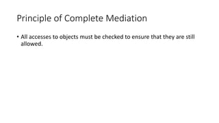 Principle of Complete Mediation
• All accesses to objects must be checked to ensure that they are still
allowed.
 