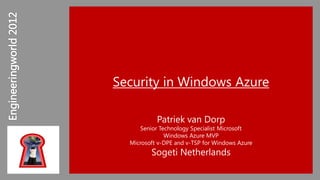 Security in Windows Azure

           Patriek van Dorp
     Senior Technology Specialist Microsoft
              Windows Azure MVP
  Microsoft v-DPE and v-TSP for Windows Azure
         Sogeti Netherlands
                                           1
 