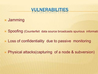 VulnerabilitiesJammingSpoofing (Counterfeit  data source broadcasts spurious  information)Loss of confidentiality  due to passive  monitoringPhysical attacks(capturing  of a node & subversion)