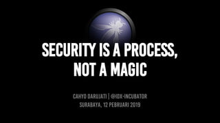 SECURITY IS A PROCESS,
NOT A MAGIC
CAHYO DARUJATI | @idx-incubator
Surabaya, 12 Pebruari 2019
 