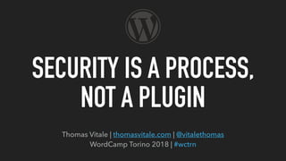 Thomas Vitale | thomasvitale.com | @vitalethomas
WordCamp Torino 2018 | #wctrn
SECURITY IS A PROCESS,
NOT A PLUGIN
 