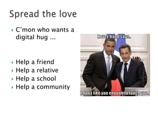 







C’mon who wants a
digital hug ...

Help
Help
Help
Help

a
a
a
a

friend
relative
school
community

 