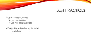 BEST PRACTICES
• Do not roll your own
• Use PHP libraries
• Use PHP password tools
• Keep those libraries up to date!
• Heartbleed
 