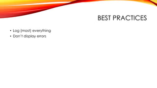 BEST PRACTICES
• Log (most) everything
• Don’t display errors
 