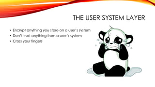THE USER SYSTEM LAYER
• Encrypt anything you store on a user’s system
• Don’t trust anything from a user’s system
• Cross your fingers
 