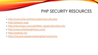 PHP SECURITY RESOURCES
• http://www.php.net/manual/en/security.php
• http://phpsec.org/
• http://docforge.com/wiki/Web_application/Security
• http://www.phptherightway.com/
• http://websec.io/
• https://drupal.org/developing/best-practices
 