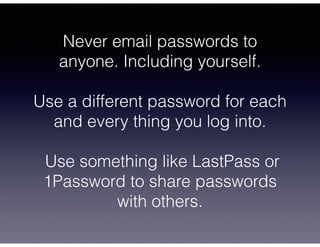 Never email passwords to
anyone. Including yourself.
!
Use a different password for each
and every thing you log into.
!
U...