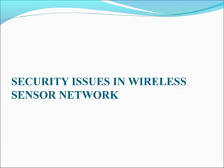 SECURITY ISSUES IN WIRELESS
SENSOR NETWORK
 