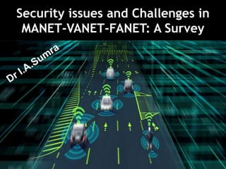 Security issues and Challenges in
MANET-VANET-FANET: A Survey
 