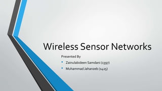 Wireless Sensor Networks
Presented By
• Zainulabideen Samdani (1397)
• Muhammad Jahanzeb (1425)
 