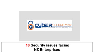 10 Security issues facing
NZ Enterprises
 
