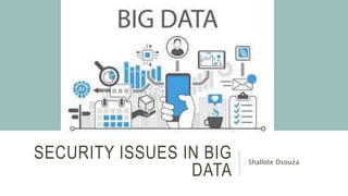 SECURITY ISSUES IN BIG
DATA
Shallote Dsouza
 