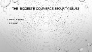 THE BIGGESTE-COMMERCE SECURITY ISSUES
• PRIVACY ISSUES
• PHISHING
 