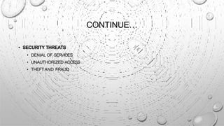 CONTINUE…
• SECURITY THREATS
• DENIAL OF SERVICES
• UNAUTHORIZED ACCESS
• THEFTAND FRAUD
 