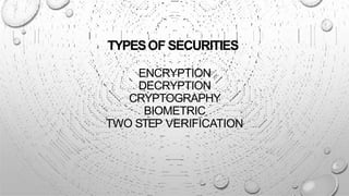 TYPESOF SECURITIES
ENCRYPTION
DECRYPTION
CRYPTOGRAPHY
BIOMETRIC
TWO STEP VERIFICATION
 