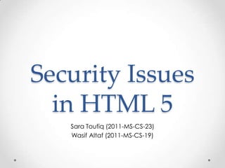 Security Issues
in HTML 5
Sara Toufiq (2011-MS-CS-23)
Wasif Altaf (2011-MS-CS-19)

 