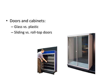 • Doors and cabinets:
– Glass vs. plastic
– Sliding vs. roll-top doors
 