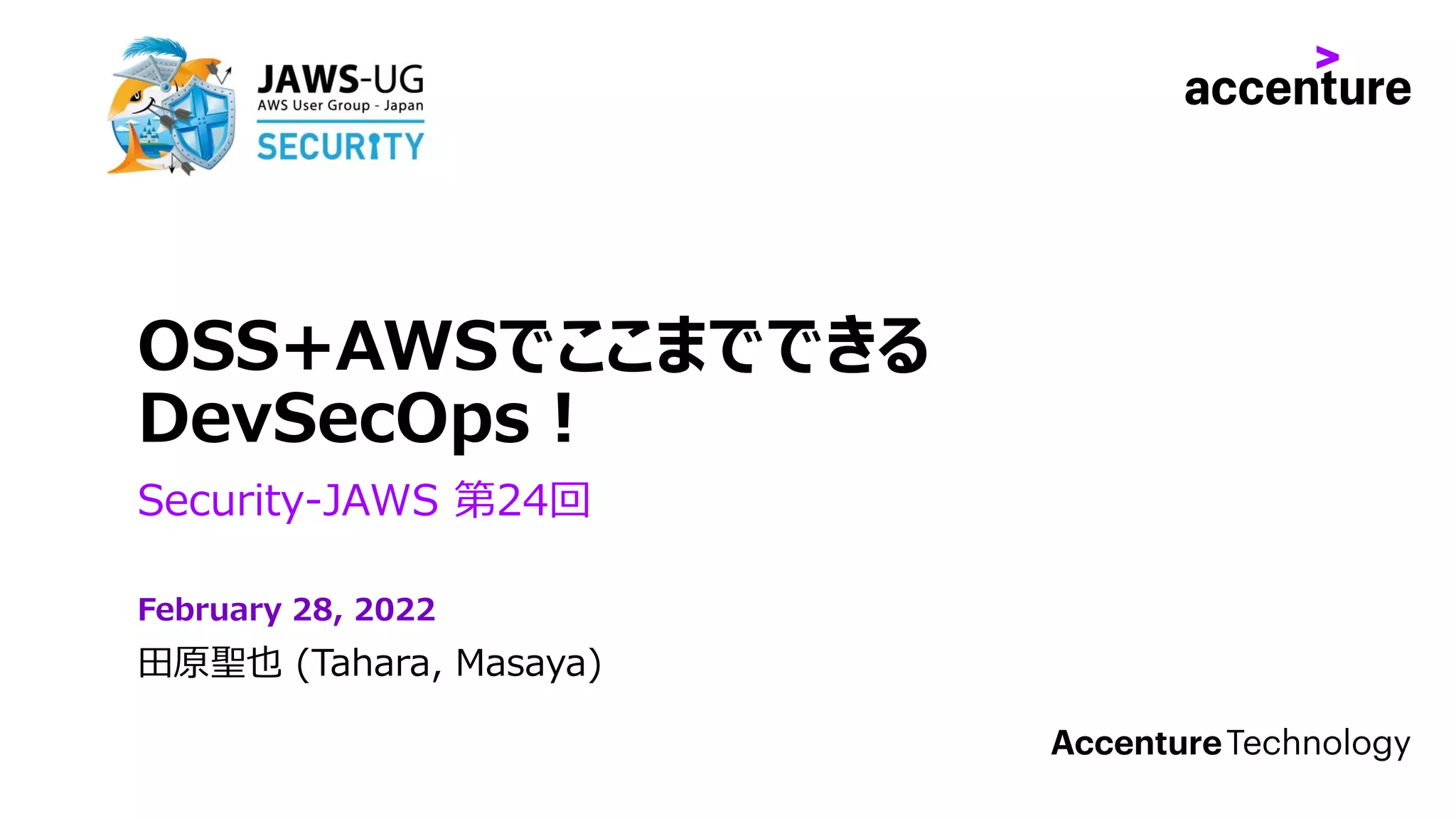 OSS+AWSでここまでできる
DevSecOps！
Security-JAWS 第24回
田原聖也 (Tahara, Masaya)
February 28, 2022
 