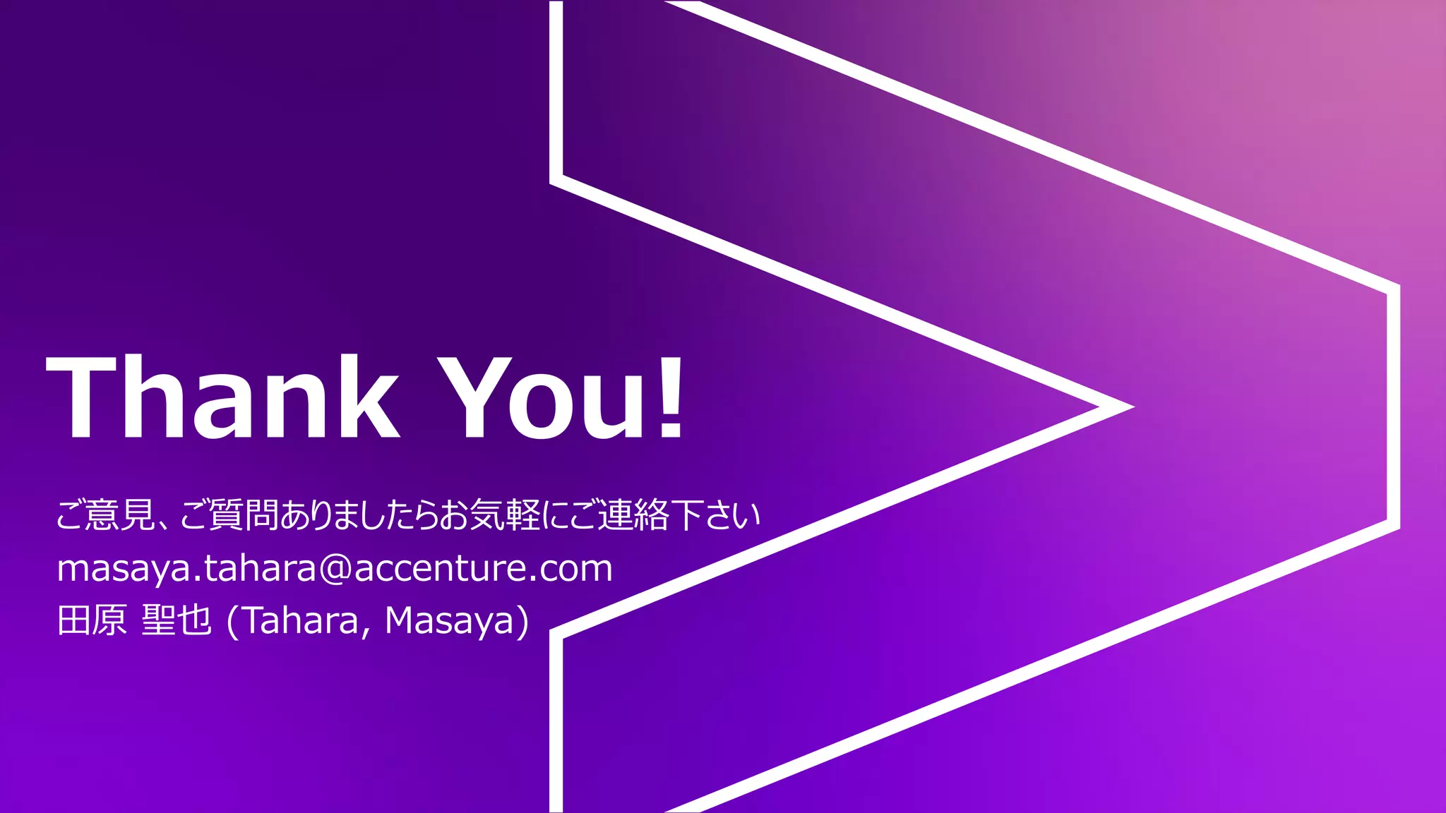 Thank You!
ご意見、ご質問ありましたらお気軽にご連絡下さい
masaya.tahara@accenture.com
田原 聖也 (Tahara, Masaya)
 