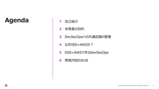 Agenda
本発表の目的
DevSecOpsへの共通認識の整理
なぜOSS+AWSか？
OSS+AWSで作るDevSecOps
発表内容のまとめ
1
2
3
4
5
6
自己紹介
2
 