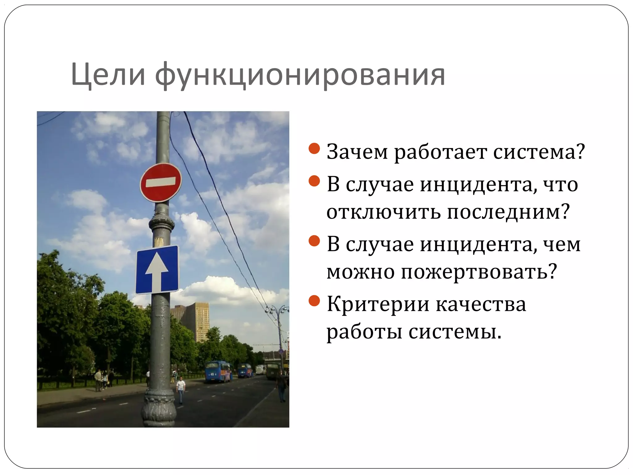 Цели функционирования
Зачем работает система?
В случае инцидента, что
отключить последним?
В случае инцидента, чем
можно пожертвовать?
Критерии качества
работы системы.
 