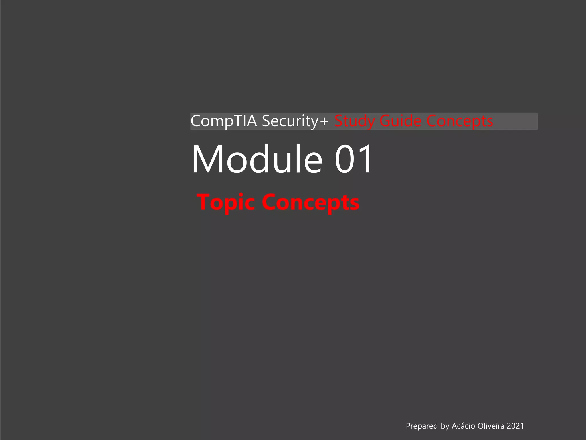 Module 01
Topic Concepts
CompTIA Security+ Study Guide Concepts
Prepared by Acácio Oliveira 2021