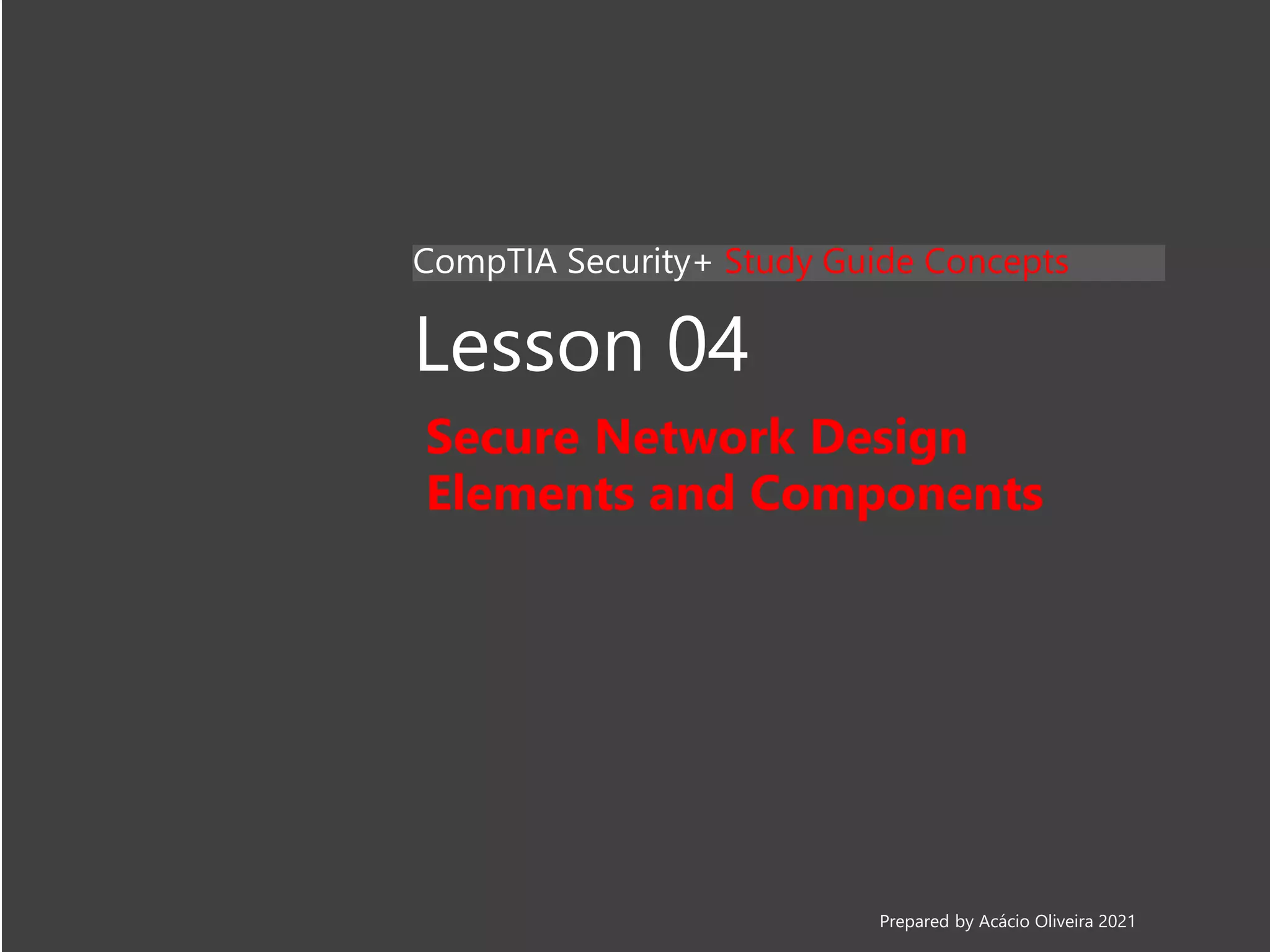 Lesson 04
Secure Network Design
Elements and Components
CompTIA Security+ Study Guide Concepts
Prepared by Acácio Oliveira 2021