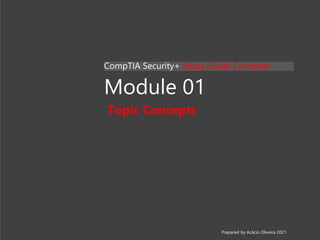 Module 01
Topic Concepts
CompTIA Security+ Study Guide Concepts
Prepared by Acácio Oliveira 2021
 