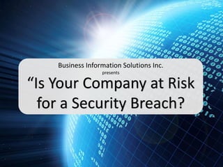 Business Information Solutions Inc.
presents

“Is Your Company at Risk
for a Security Breach?

 