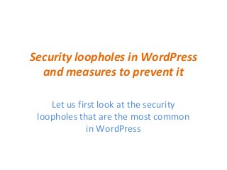 Security loopholes in WordPress
and measures to prevent it
Let us first look at the security
loopholes that are the most common
in WordPress
 