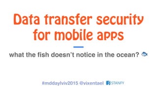 Data transfer security
for mobile apps
what the fish doesn’t notice in the ocean? 🐟
#mddaylviv2015 @vixentael
 