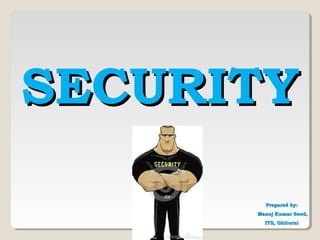 SECURITYSECURITY
Prepared by:Prepared by:
Manoj Kumar Sood,Manoj Kumar Sood,
ITS, GhitorniITS, Ghitorni
 