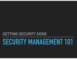SECURITY MANAGEMENT 101
GETTING SECURITY DONE
 