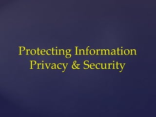 Protecting Information
Privacy & Security
 