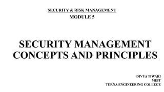 SECURITY MANAGEMENT
CONCEPTS AND PRINCIPLES
SECURITY & RISK MANAGEMENT
MODULE 5
DIVYA TIWARI
MEIT
TERNA ENGINEERING COLLEGE
 