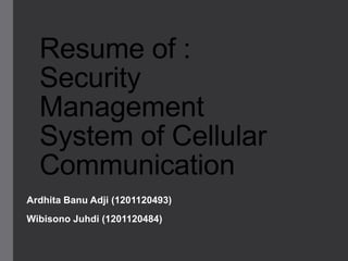 Resume of :
Security
Management
System of Cellular
Communication
Ardhita Banu Adji (1201120493)
Wibisono Juhdi (1201120484)
 