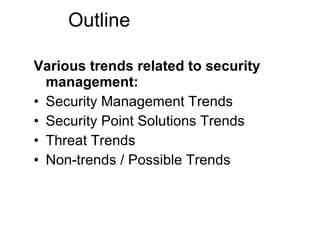 Outline Various trends related to security management: Security Management Trends Security Point Solutions Trends Threat Trends Non-trends / Possible Trends 