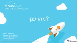 Arthur Schmunk
Director of CloudZone
arthusch@cloudzone.io
+972 54 6668291
AWS is our Business! Whats yours?
‫מהו‬‫ענן‬ ?
Matrix IT work Copyright 2014. Do not remove source or Attribution from any graphic or portion of graphic
 