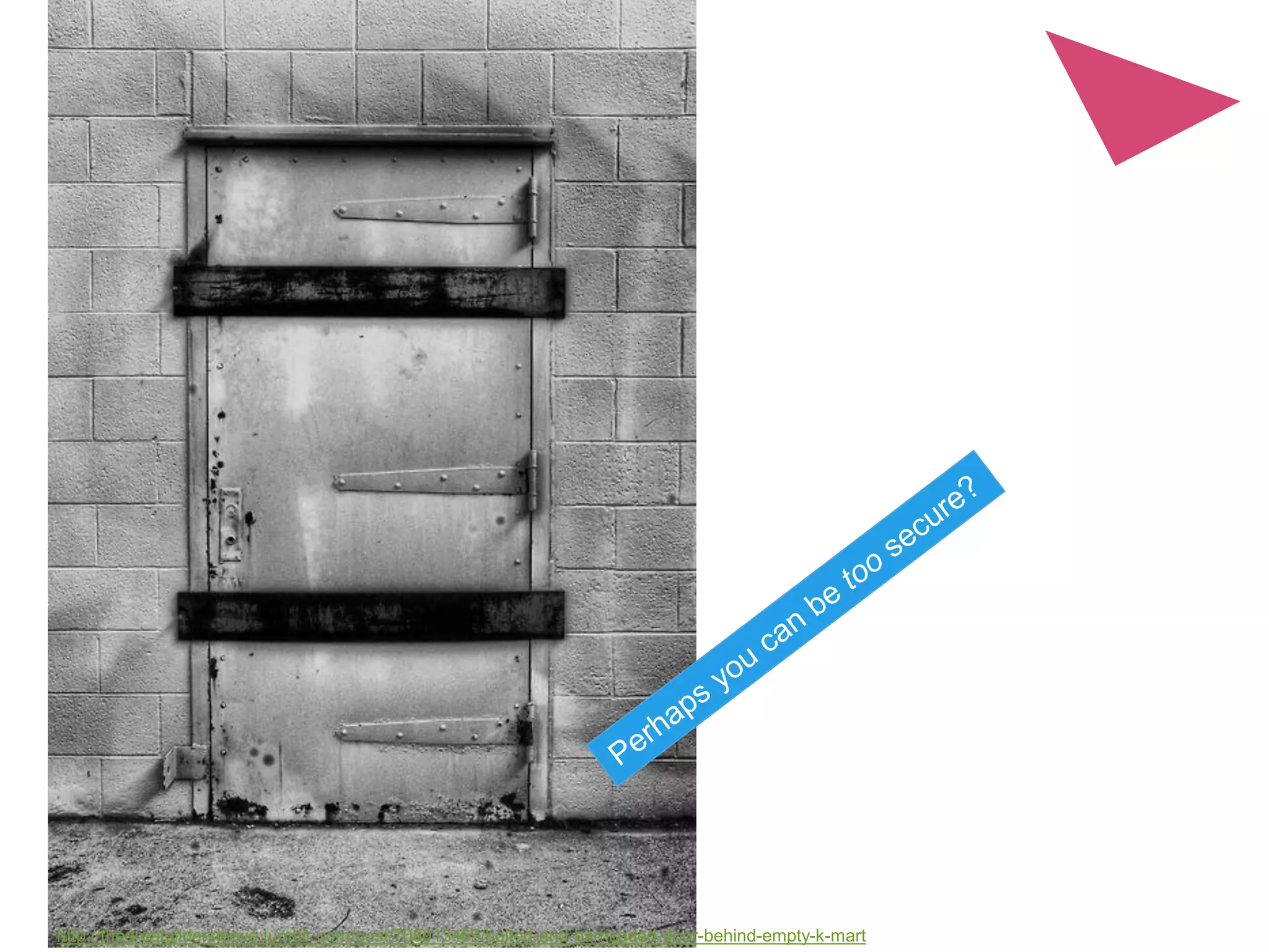 Security management: risks, controls and incidents 26
http://thegreatgildersleeve.tumblr.com/post/708013469/bolted-and-barricaded-door-behind-empty-k-mart
 
