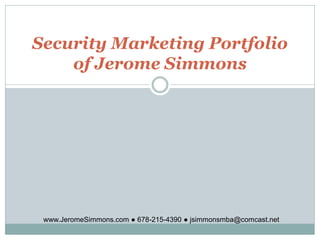 Security Marketing Portfolio
    of Jerome Simmons




 www.JeromeSimmons.com ● 678-215-4390 ● jsimmonsmba@comcast.net
 