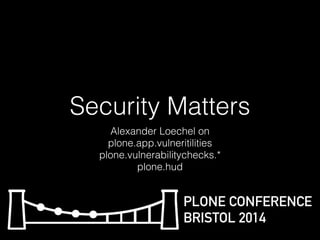 Security Matters 
Alexander Loechel on 
plone.app.vulneritilities 
plone.vulnerabilitychecks.* 
plone.hud 
PLONE CONFERENCE 
BRISTOL 2014 
 
