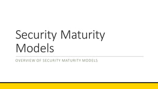 Security	Maturity	
Models
OVERVIEW	OF	SECURITY	MATURITY	MODELS
 