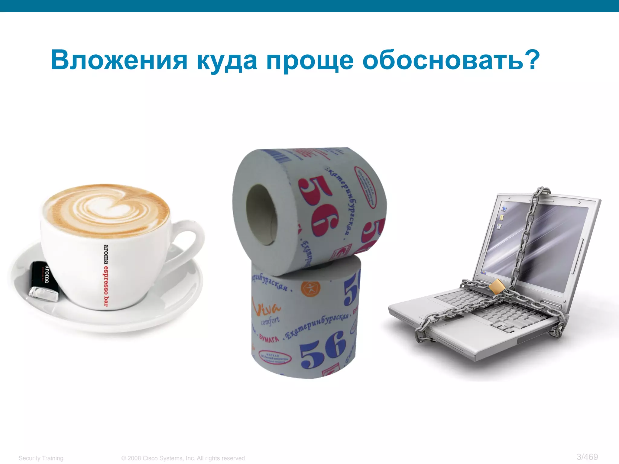 © 2008 Cisco Systems, Inc. All rights reserved.Security Training 3/469
Вложения куда проще обосновать?
 