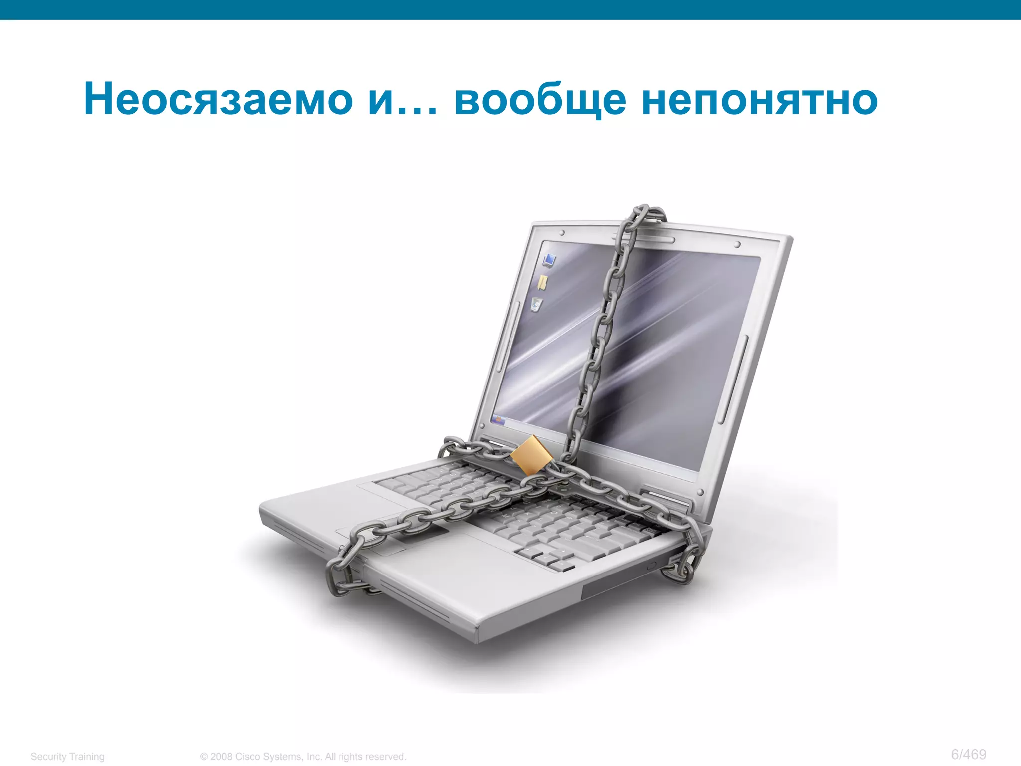 © 2008 Cisco Systems, Inc. All rights reserved.Security Training 6/469
Неосязаемо и… вообще непонятно
 