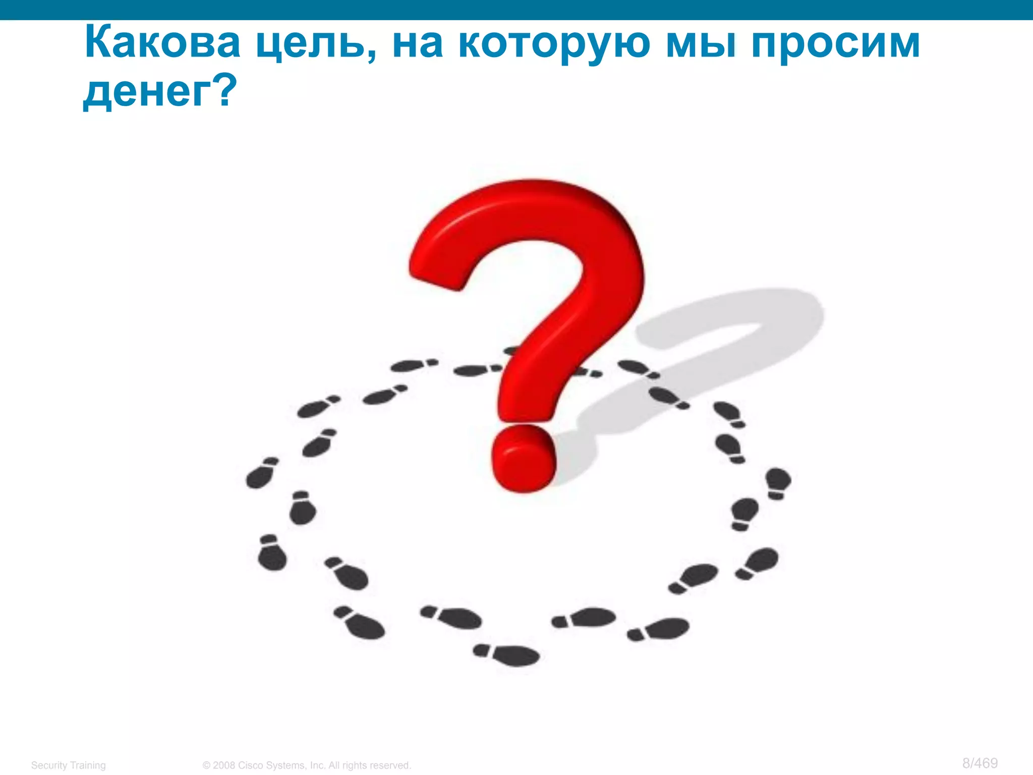 © 2008 Cisco Systems, Inc. All rights reserved.Security Training 8/469
Какова цель, на которую мы просим
денег?
 