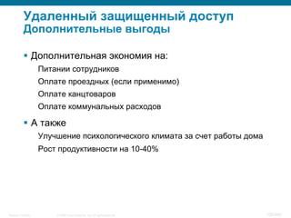 © 2008 Cisco Systems, Inc. All rights reserved.Security Training 105/469
Удаленный защищенный доступ
Дополнительные выгоды
§  Дополнительная экономия на:
Питании сотрудников
Оплате проездных (если применимо)
Оплате канцтоваров
Оплате коммунальных расходов
§  А также
Улучшение психологического климата за счет работы дома
Рост продуктивности на 10-40%
 