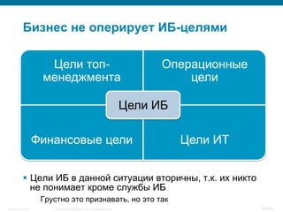 © 2008 Cisco Systems, Inc. All rights reserved.Security Training 15/469
Бизнес не оперирует ИБ-целями
Цели топ-
менеджмента
Операционные
цели
Финансовые цели Цели ИТ
Цели ИБ
§  Цели ИБ в данной ситуации вторичны, т.к. их никто
не понимает кроме службы ИБ
Грустно это признавать, но это так
 