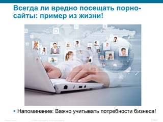 © 2008 Cisco Systems, Inc. All rights reserved.Security Training 37/469
Всегда ли вредно посещать порно-
сайты: пример из жизни!
§  Напоминание: Важно учитывать потребности бизнеса!
 